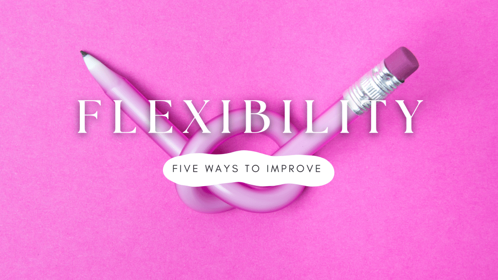 Flexibility Five Ways To&nbsp;Improve